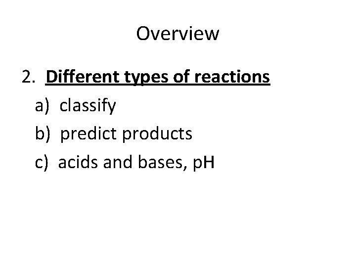 Overview 2. Different types of reactions a) classify b) predict products c) acids and