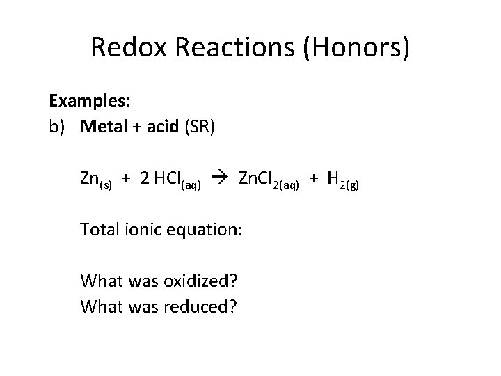 Redox Reactions (Honors) Examples: b) Metal + acid (SR) Zn(s) + 2 HCl(aq) Zn. Redox Reactions (Honors) Examples: b) Metal + acid (SR) Zn(s) + 2 HCl(aq) Zn.