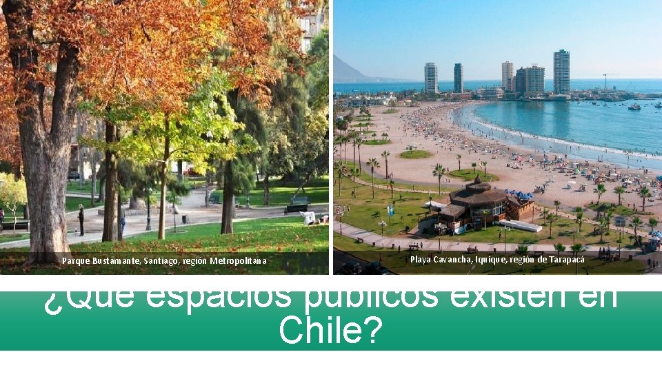 Parque Bustamante, Santiago, región Metropolitana Playa Cavancha, Iquique, región de Tarapacá ¿Qué espacios públicos
