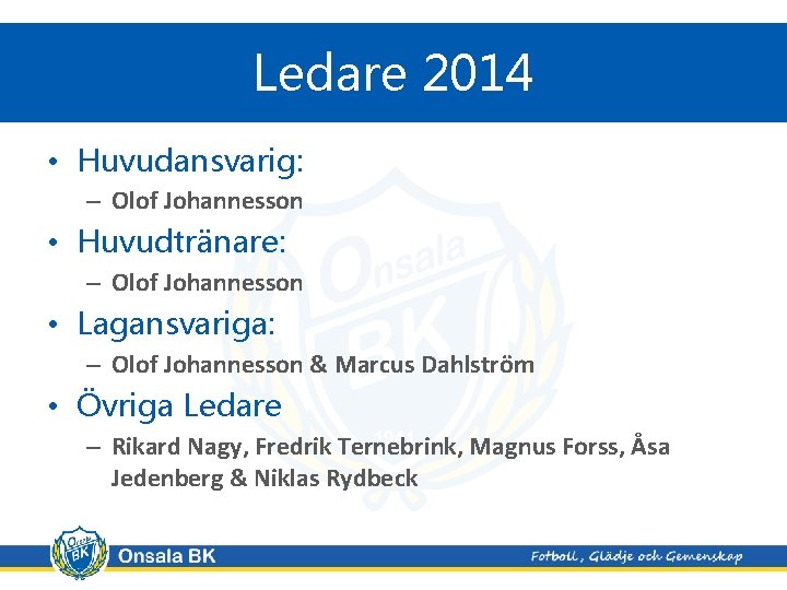 Ledare 2014 • Huvudansvarig: – Olof Johannesson • Huvudtränare: – Olof Johannesson • Lagansvariga: