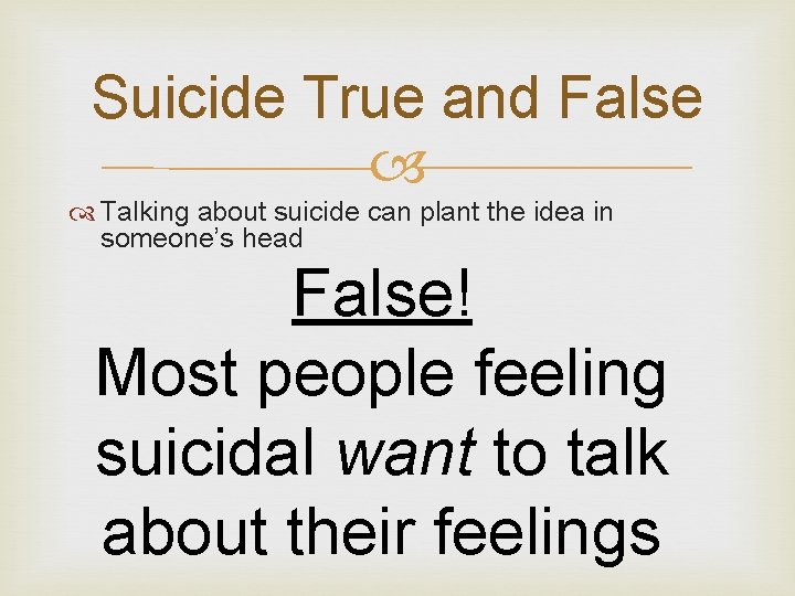 Suicide True and False Talking about suicide can plant the idea in someone’s head