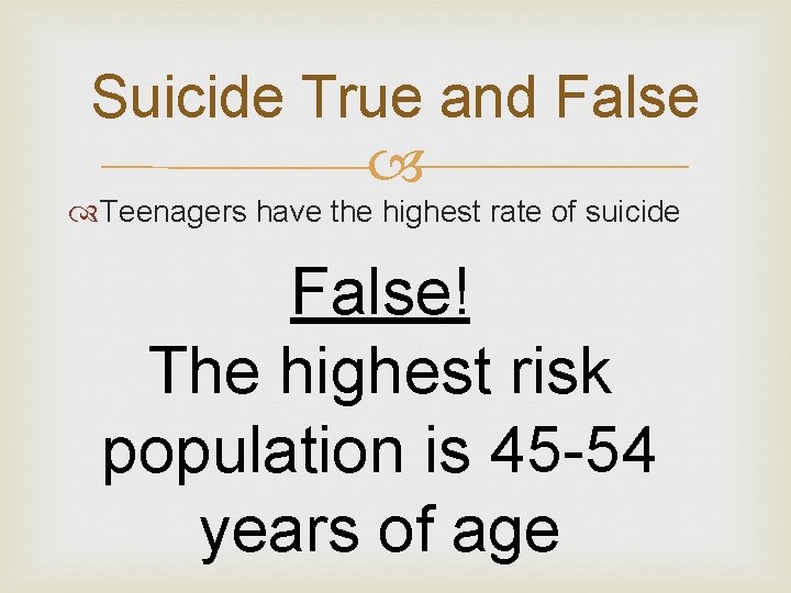 Suicide True and False Teenagers have the highest rate of suicide False! The highest