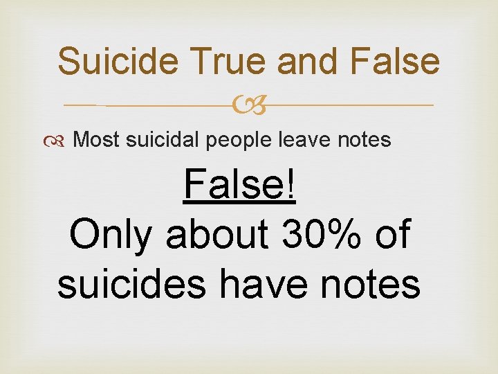 Suicide True and False Most suicidal people leave notes False! Only about 30% of