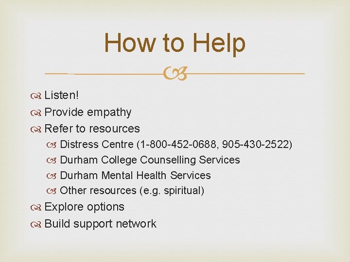 How to Help Listen! Provide empathy Refer to resources Distress Centre (1 -800 -452