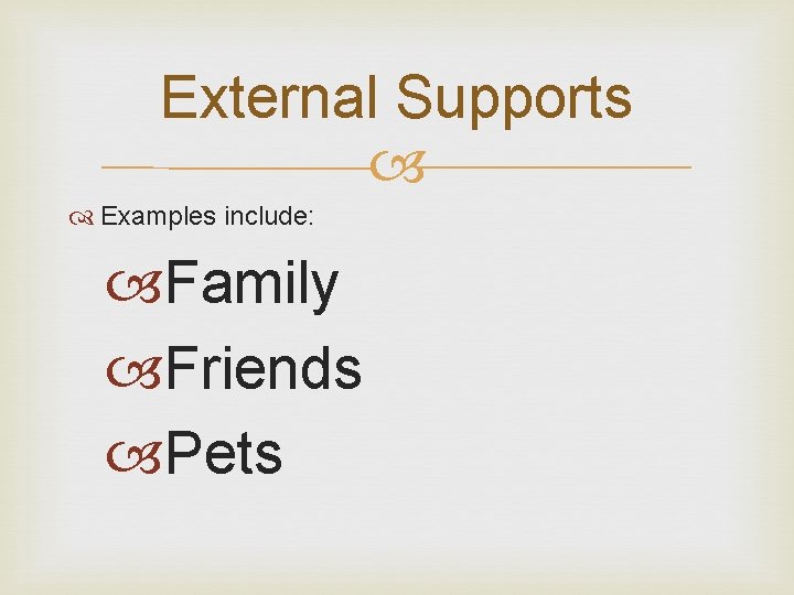 External Supports Examples include: Family Friends Pets 