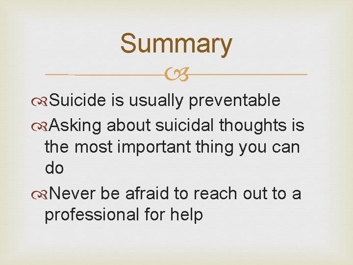 Summary Suicide is usually preventable Asking about suicidal thoughts is the most important thing