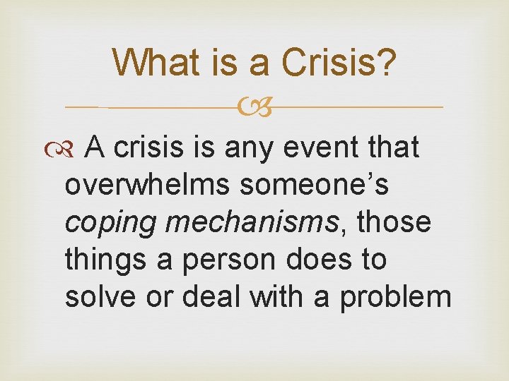 What is a Crisis? A crisis is any event that overwhelms someone’s coping mechanisms,