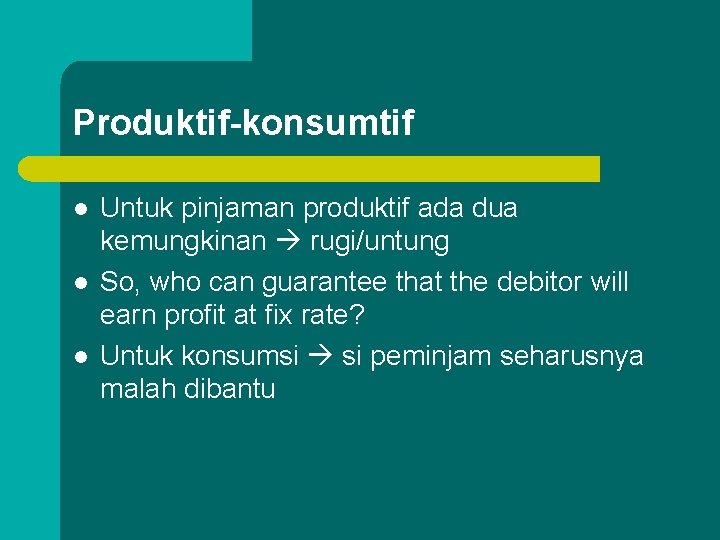 Produktif-konsumtif l l l Untuk pinjaman produktif ada dua kemungkinan rugi/untung So, who can