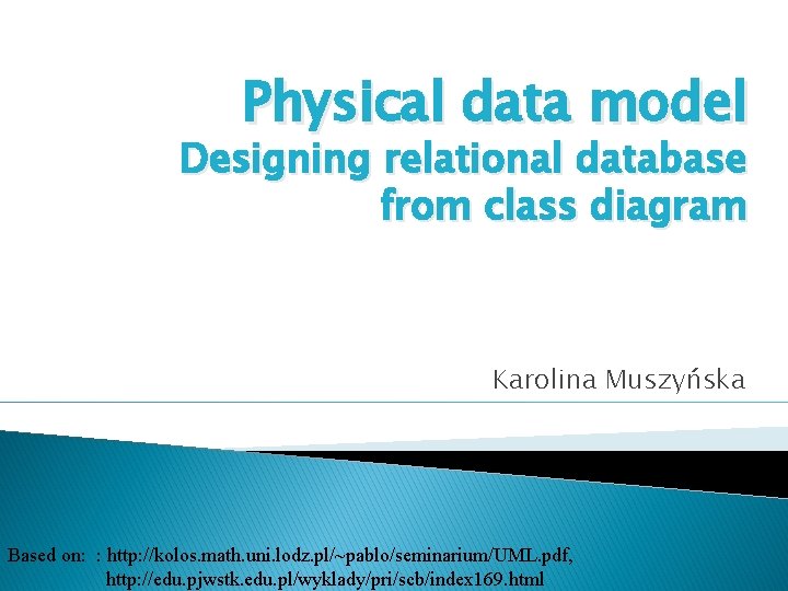 Physical data model Designing relational database from class diagram Karolina Muszyńska Based on: :