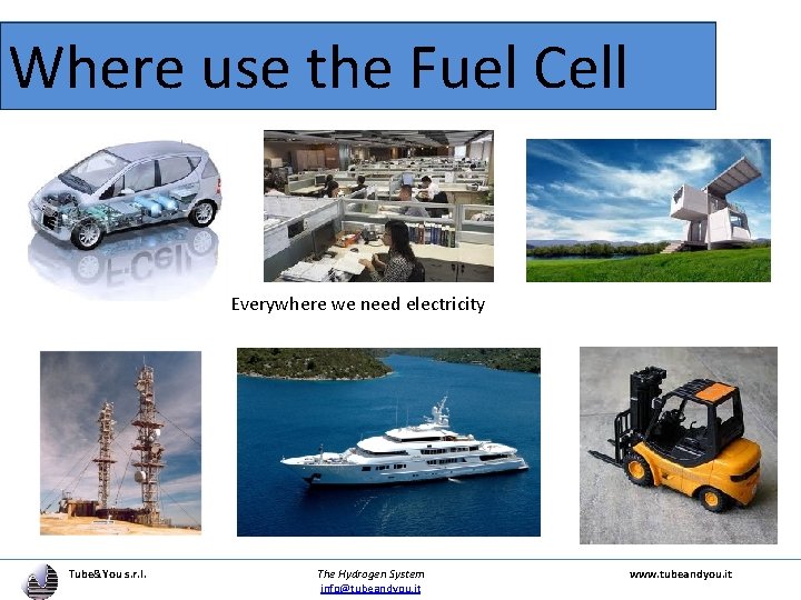 Where use the Fuel Cell Everywhere we need electricity Tube&You s. r. l. The