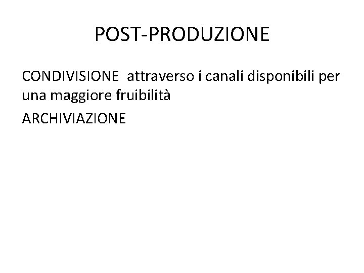 POST-PRODUZIONE CONDIVISIONE attraverso i canali disponibili per una maggiore fruibilità ARCHIVIAZIONE 