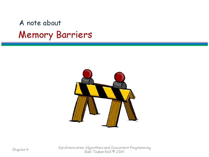 A note about Memory Barriers Chapter 4 Synchronization Algorithms and Concurrent Programming Gadi Taubenfeld