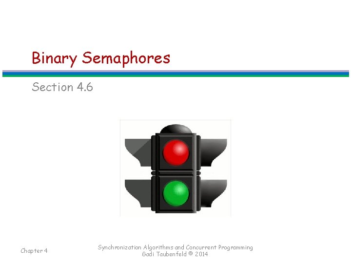Binary Semaphores Section 4. 6 Chapter 4 Synchronization Algorithms and Concurrent Programming Gadi Taubenfeld