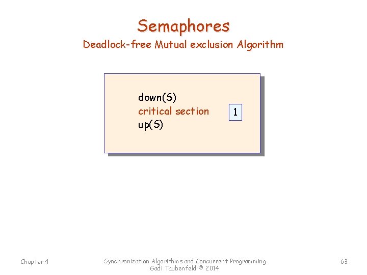 Semaphores Deadlock-free Mutual exclusion Algorithm down(S) critical section up(S) Chapter 4 1 Synchronization Algorithms