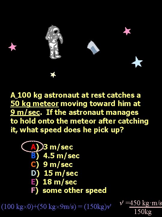 A 100 kg astronaut at rest catches a 50 kg meteor moving toward him