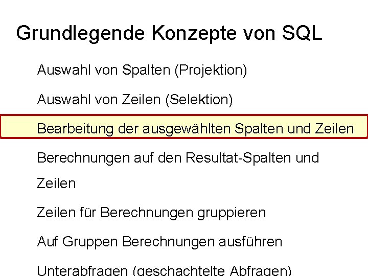 Grundlegende Konzepte von SQL Auswahl von Spalten (Projektion) Auswahl von Zeilen (Selektion) Bearbeitung der