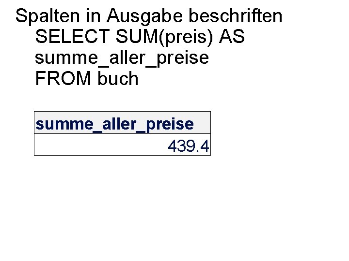 Spalten in Ausgabe beschriften SELECT SUM(preis) AS summe_aller_preise FROM buch summe_aller_preise 439. 4 