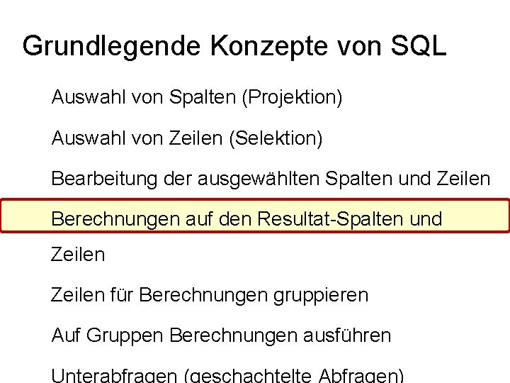 Grundlegende Konzepte von SQL Auswahl von Spalten (Projektion) Auswahl von Zeilen (Selektion) Bearbeitung der