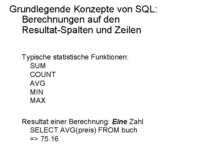 Grundlegende Konzepte von SQL: Berechnungen auf den Resultat-Spalten und Zeilen Typische statistische Funktionen: SUM