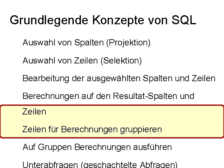 Grundlegende Konzepte von SQL Auswahl von Spalten (Projektion) Auswahl von Zeilen (Selektion) Bearbeitung der