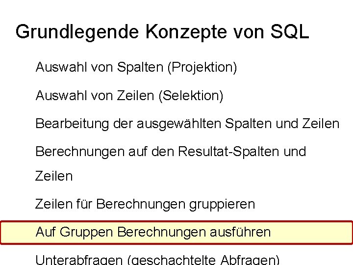 Grundlegende Konzepte von SQL Auswahl von Spalten (Projektion) Auswahl von Zeilen (Selektion) Bearbeitung der