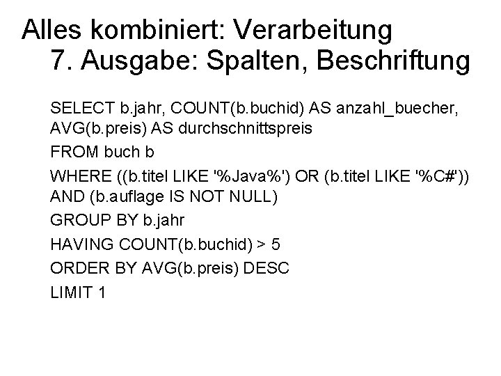 Alles kombiniert: Verarbeitung 7. Ausgabe: Spalten, Beschriftung SELECT b. jahr, COUNT(b. buchid) AS anzahl_buecher,