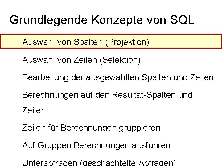 Grundlegende Konzepte von SQL Auswahl von Spalten (Projektion) Auswahl von Zeilen (Selektion) Bearbeitung der