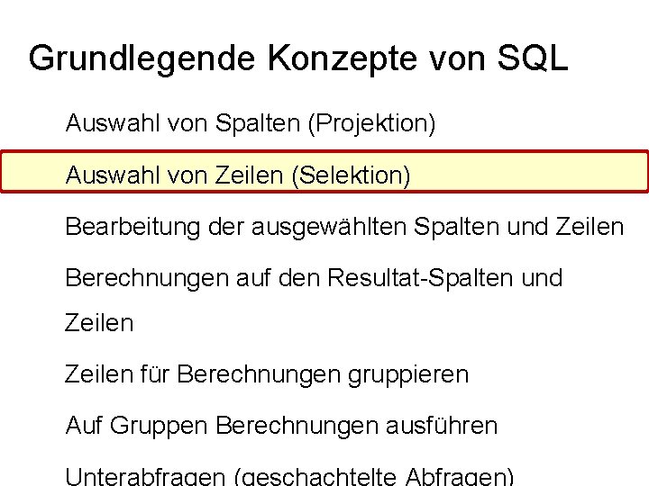 Grundlegende Konzepte von SQL Auswahl von Spalten (Projektion) Auswahl von Zeilen (Selektion) Bearbeitung der