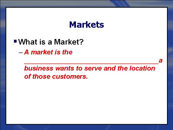 Markets § What is a Market? – A market is the __________________a business wants