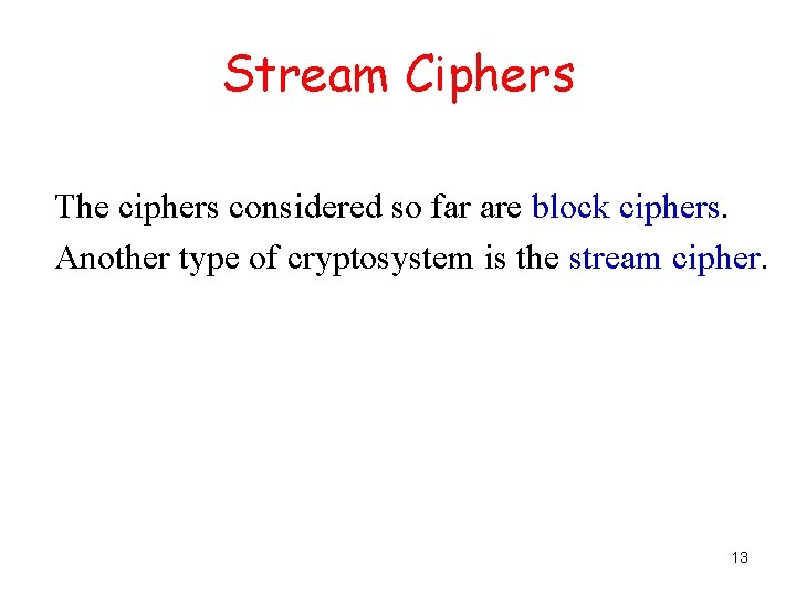 Stream Ciphers The ciphers considered so far are block ciphers. Another type of cryptosystem