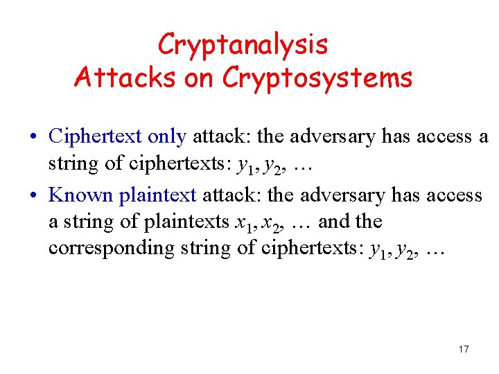 Cryptanalysis Attacks on Cryptosystems • Ciphertext only attack: the adversary has access a string