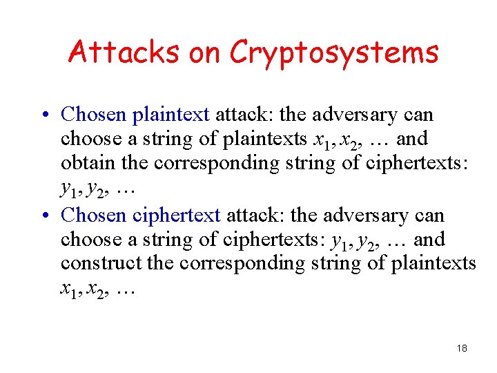 Attacks on Cryptosystems • Chosen plaintext attack: the adversary can choose a string of