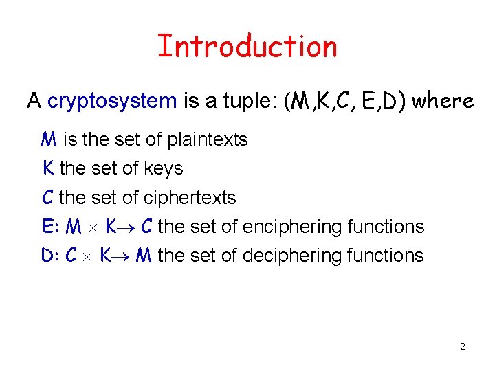 Introduction A cryptosystem is a tuple: (M, K, C, E, D) where M is