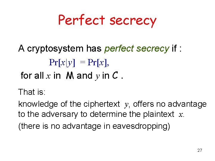 Perfect secrecy A cryptosystem has perfect secrecy if : Pr[x|y] = Pr[x], for all