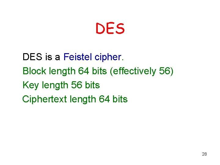 DES is a Feistel cipher. Block length 64 bits (effectively 56) Key length 56