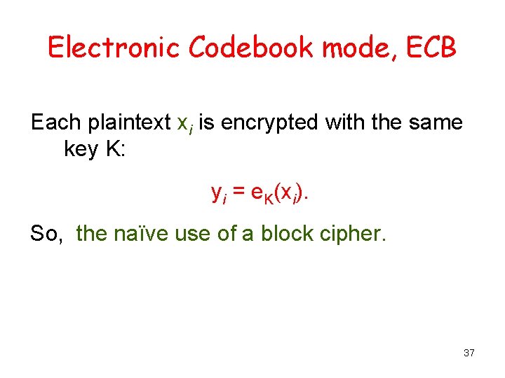 Electronic Codebook mode, ECB Each plaintext xi is encrypted with the same key K: