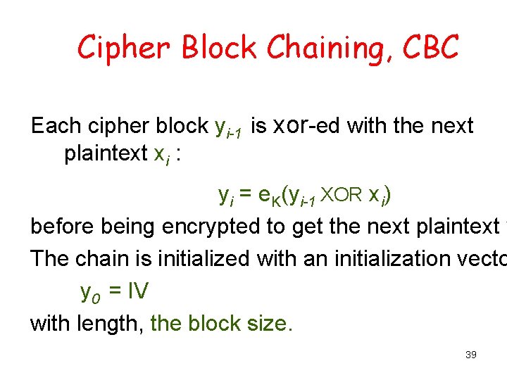 Cipher Block Chaining, CBC Each cipher block yi-1 is xor-ed with the next plaintext