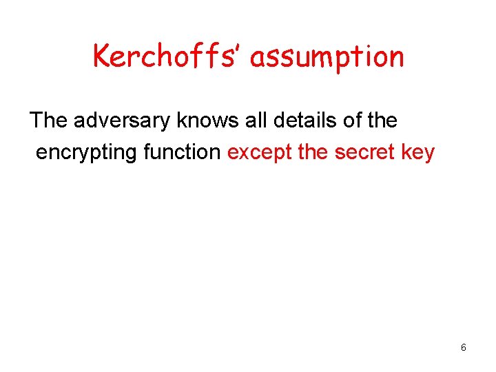 Kerchoffs’ assumption The adversary knows all details of the encrypting function except the secret