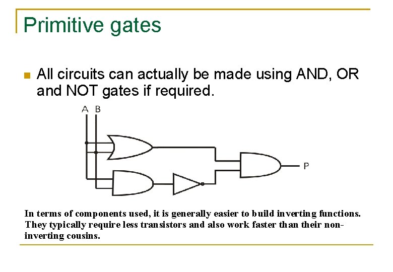 Primitive gates All circuits can actually be made using AND, OR and NOT gates Primitive gates All circuits can actually be made using AND, OR and NOT gates