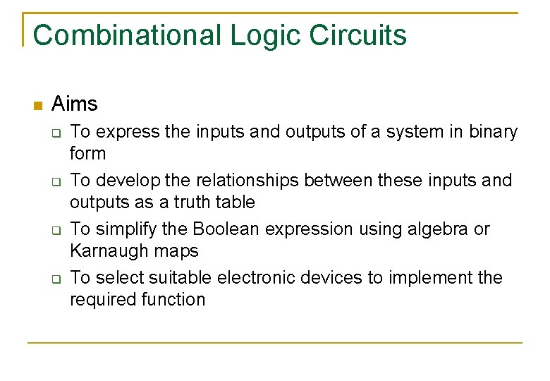 Combinational Logic Circuits Aims To express the inputs and outputs of a system in Combinational Logic Circuits Aims To express the inputs and outputs of a system in