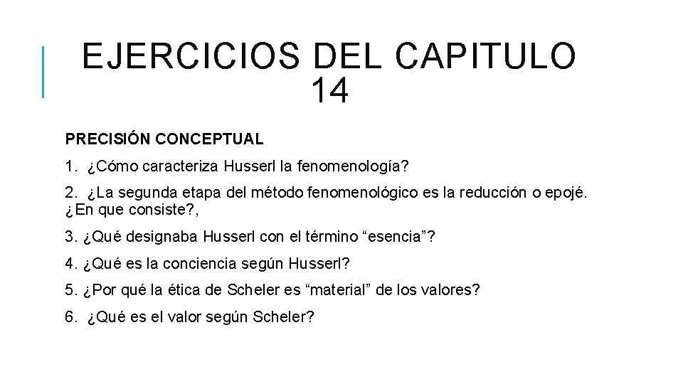 EJERCICIOS DEL CAPITULO 14 PRECISIÓN CONCEPTUAL 1. ¿Cómo caracteriza Husserl la fenomenología? 2. ¿La