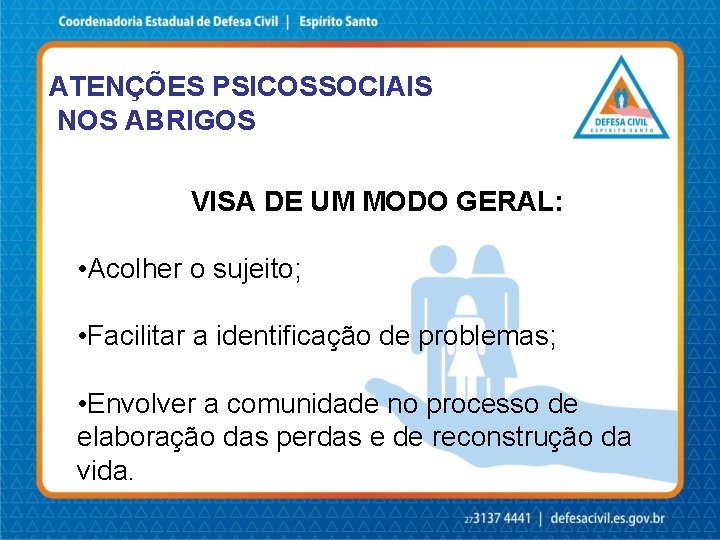 ATENÇÕES PSICOSSOCIAIS NOS ABRIGOS VISA DE UM MODO GERAL: • Acolher o sujeito; •