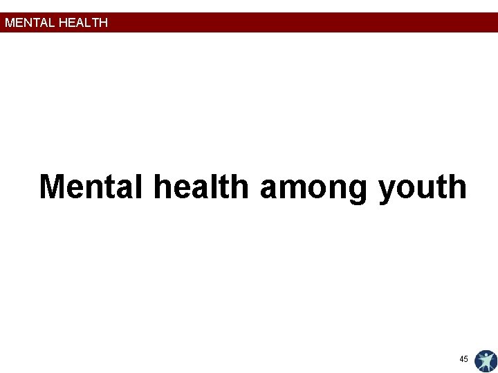 MENTAL HEALTH Mental health among youth 45 