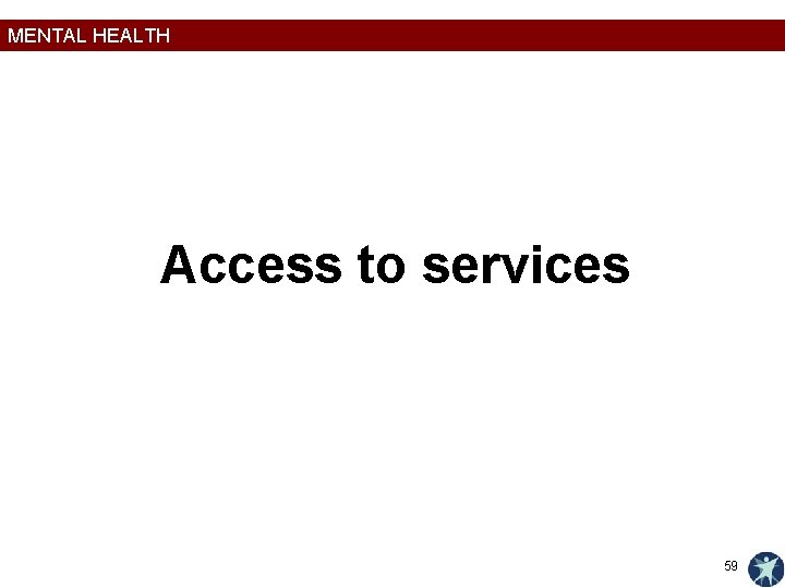 MENTAL HEALTH Access to services 59 