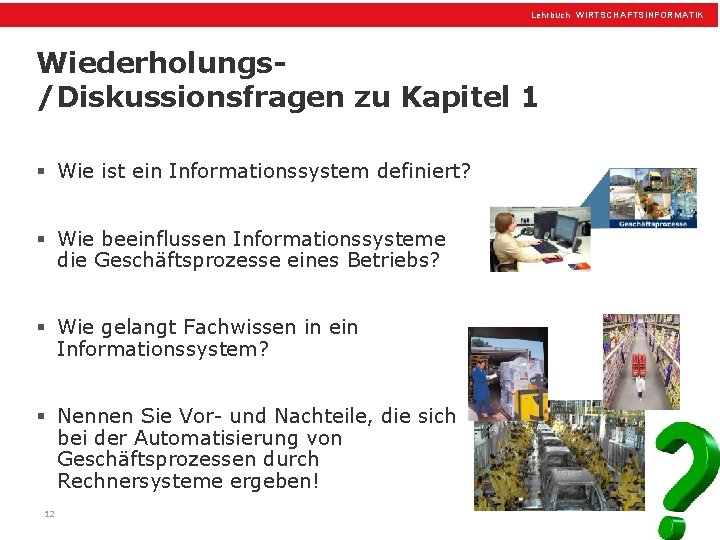 Lehrbuch WIRTSCHAFTSINFORMATIK Wiederholungs/Diskussionsfragen zu Kapitel 1 § Wie ist ein Informationssystem definiert? § Wie