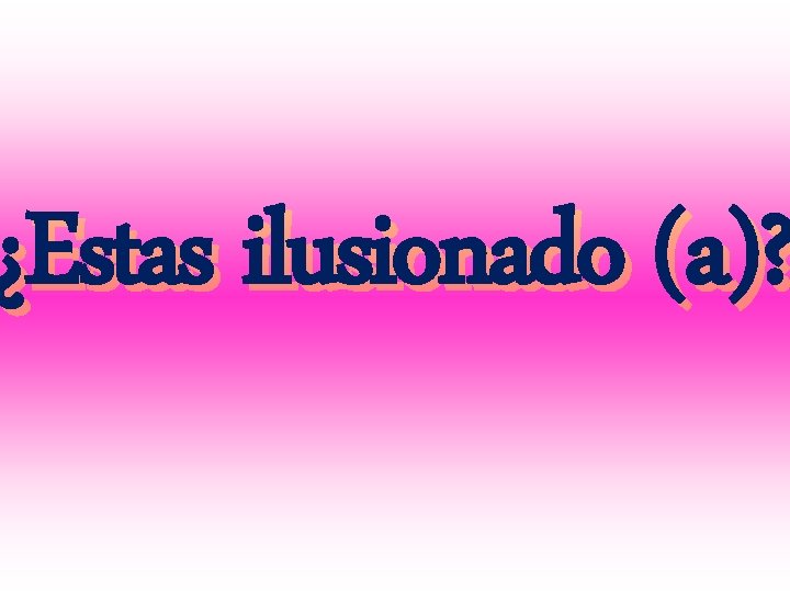 ¿Estas ilusionado (a)? 