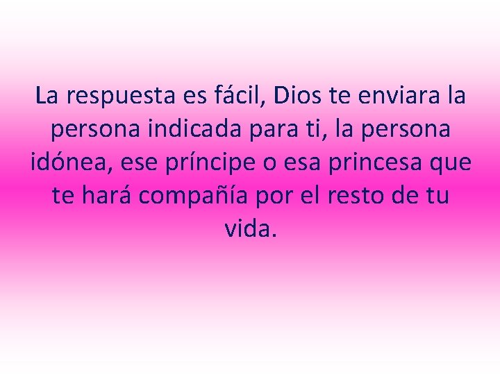 La respuesta es fácil, Dios te enviara la persona indicada para ti, la persona