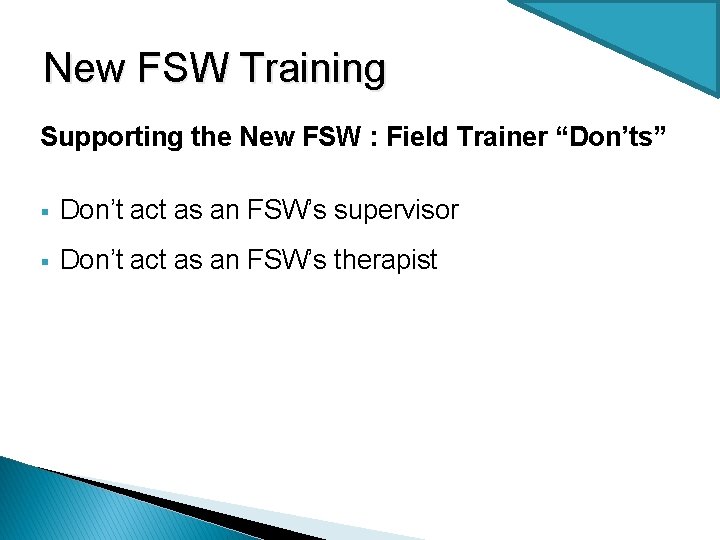 New FSW Training Supporting the New FSW : Field Trainer “Don’ts” § Don’t act