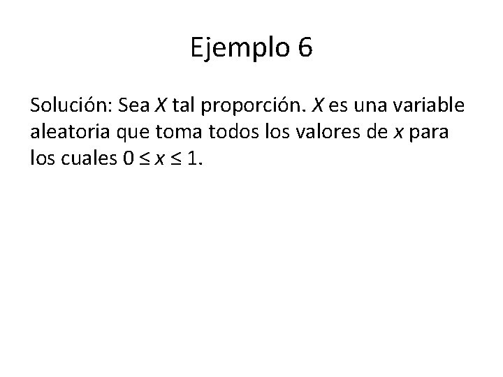 Ejemplo 6 Solución: Sea X tal proporción. X es una variable aleatoria que toma