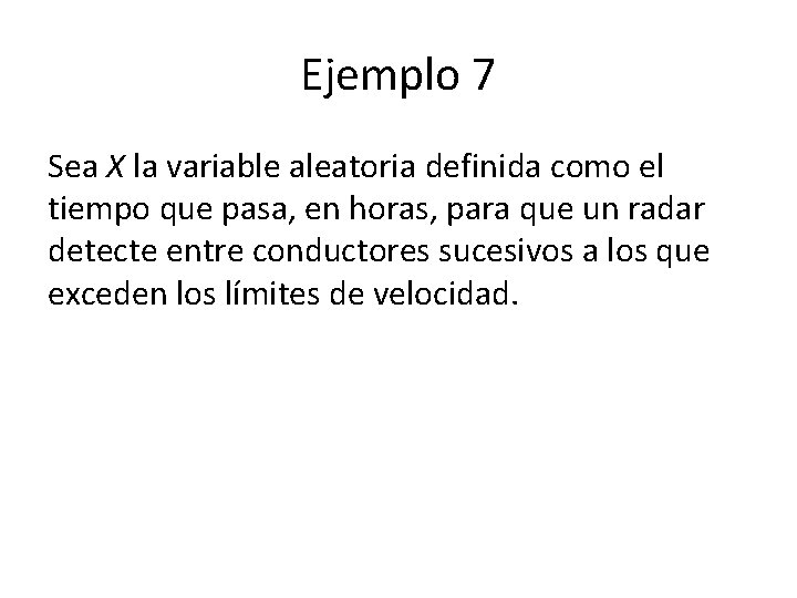 Ejemplo 7 Sea X la variable aleatoria definida como el tiempo que pasa, en